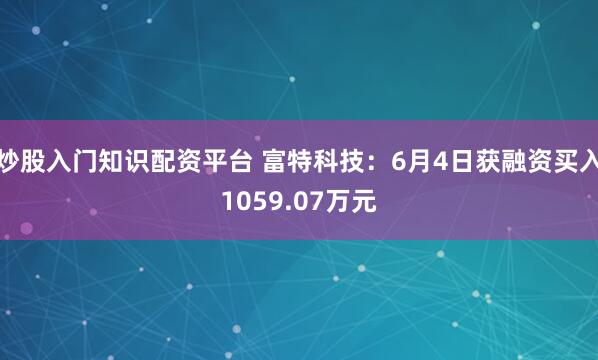 炒股入门知识配资平台 富特科技：6月4日获融资买入1059.07万元